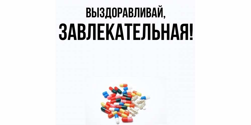 Открытка  для любимых и родных. завлекательная, Выздоравливай  