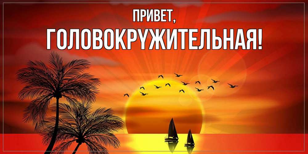 Открытка  для любимых и родных. головокpyжительная, Привет  