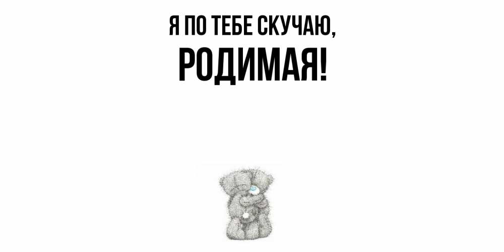 Открытка  для любимых и родных. родимая, Я по тебе скучаю  