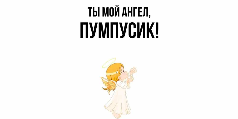 Открытка  для любимых и родных. пумпусик, Ты мой ангел  