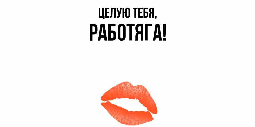 Открытка  для любимых и родных. работяга, Целую тебя  