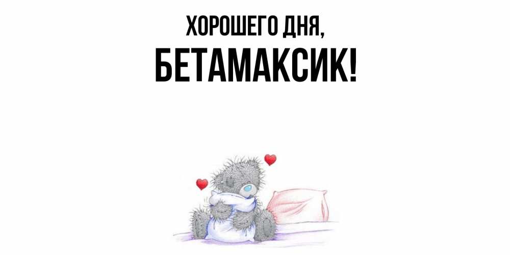 Открытка  для любимых и родных. бетамаксик, Хорошего дня  
