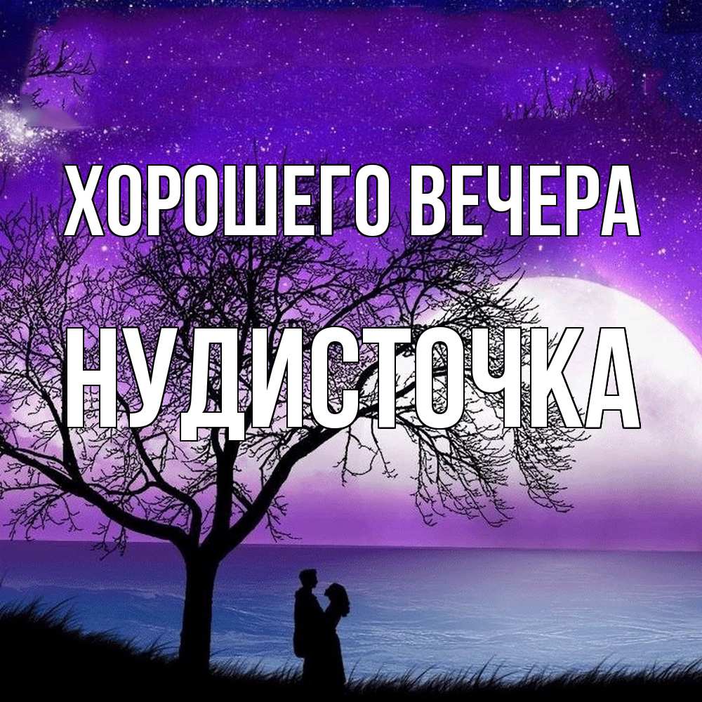 Открытка  для любимых и родных. нудисточка, Хорошего вечера  