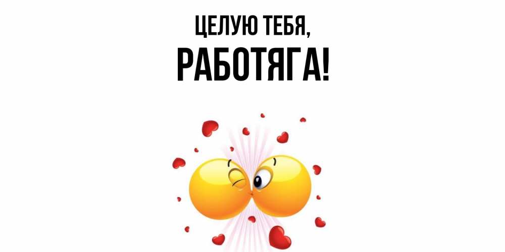 Открытка  для любимых и родных. работяга, Целую тебя  