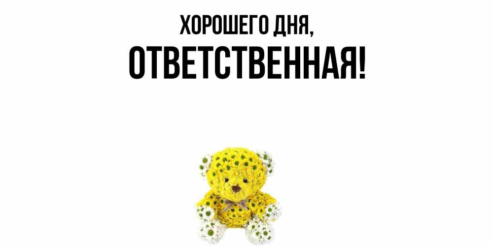 Открытка  для любимых и родных. ответственная, Хорошего дня  