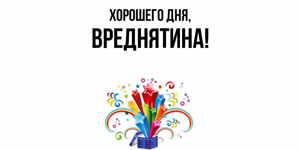 Открытка  для любимых и родных. вреднятина, Хорошего дня  