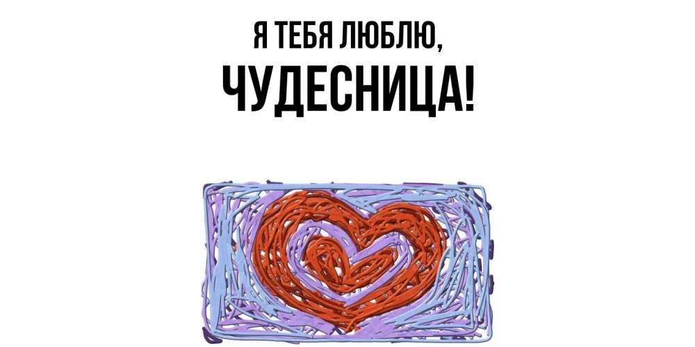 Открытка  для любимых и родных. чудесница, Я тебя люблю  