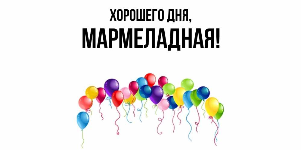 Открытка  для любимых и родных. мармеладная, Хорошего дня  