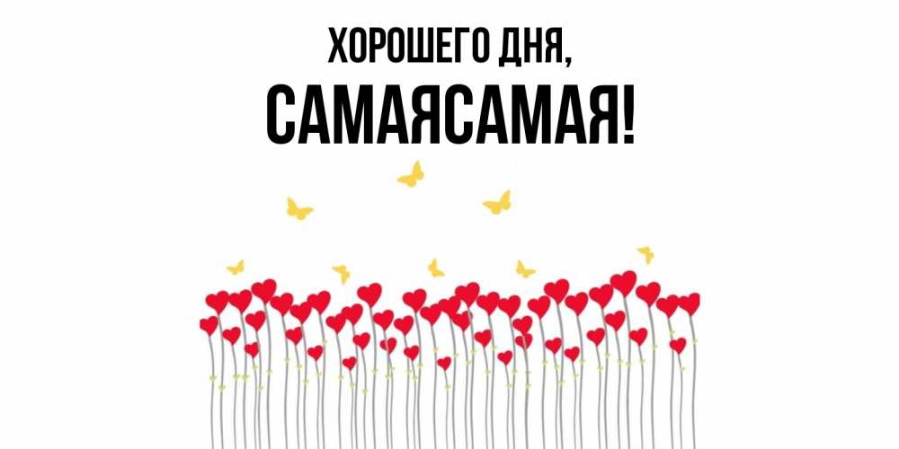 Открытка  для любимых и родных. самаясамая, Хорошего дня  