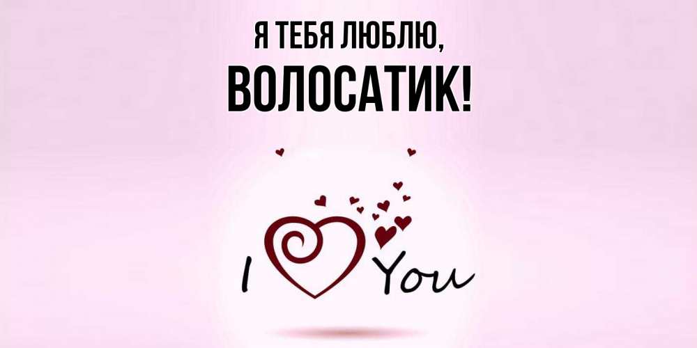 Открытка  для любимых и родных. волосатик, Я тебя люблю  