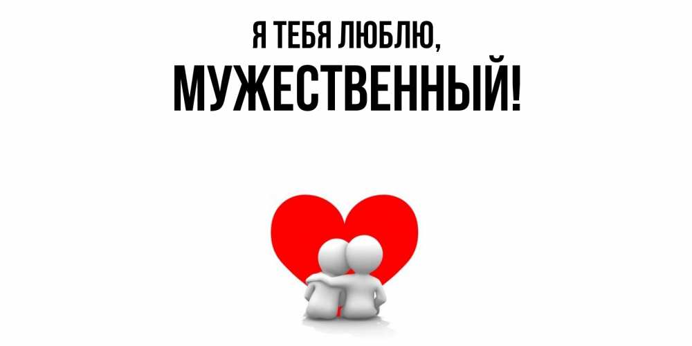 Открытка  для любимых и родных. мужественный, Я тебя люблю  