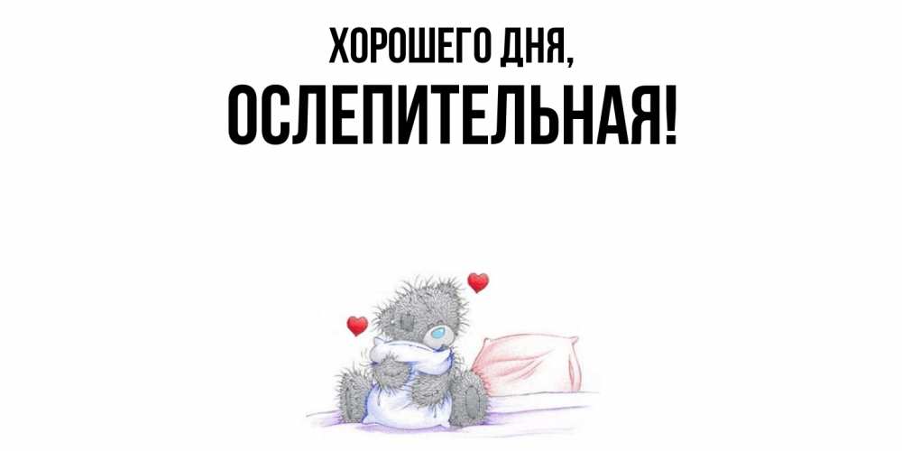 Открытка  для любимых и родных. ослепительная, Хорошего дня  