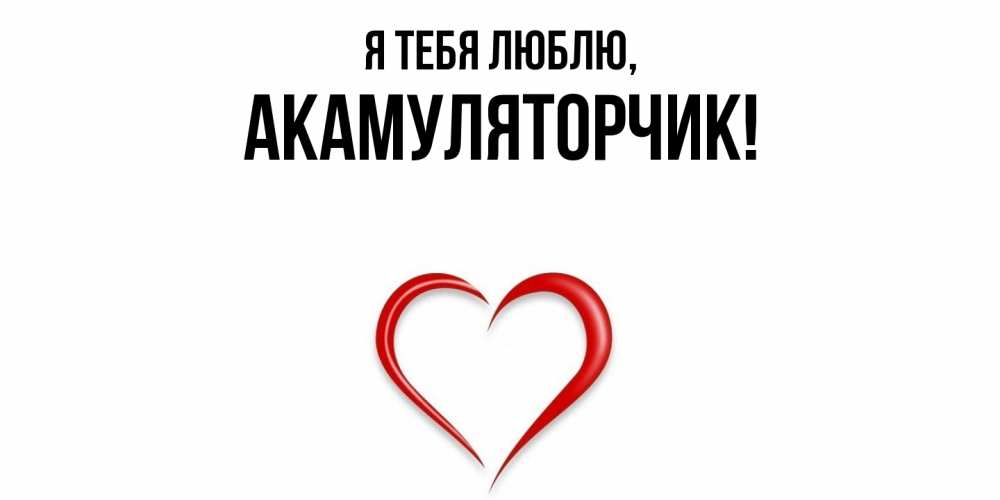 Открытка  для любимых и родных. акамуляторчик, Я тебя люблю  