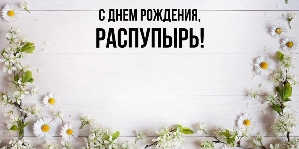 Открытка  для любимых и родных. распупырь, С днем рождения  