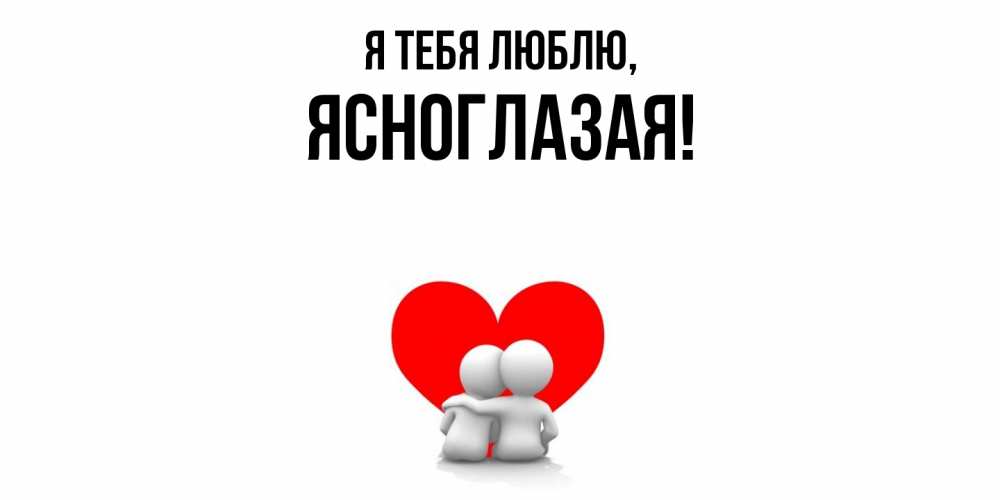 Открытка  для любимых и родных. ясноглазая, Я тебя люблю  