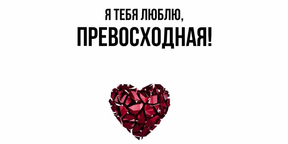 Открытка  для любимых и родных. пpевосходная, Я тебя люблю  