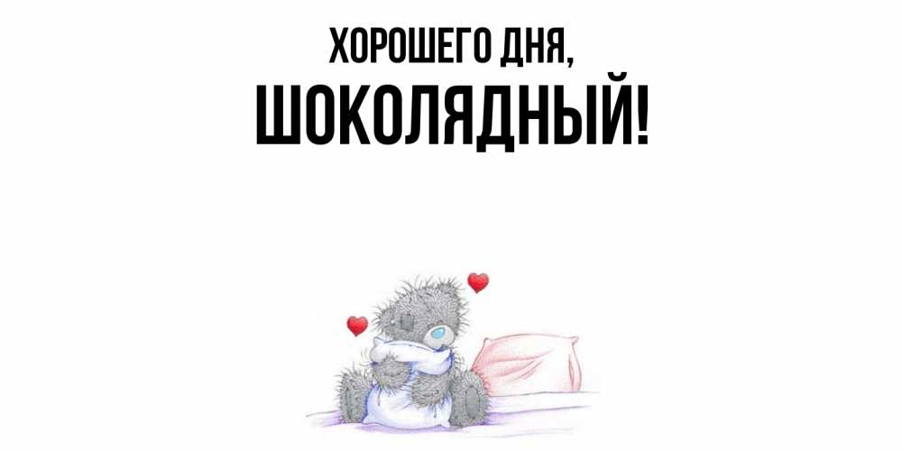 Открытка  для любимых и родных. шoколядный, Хорошего дня  
