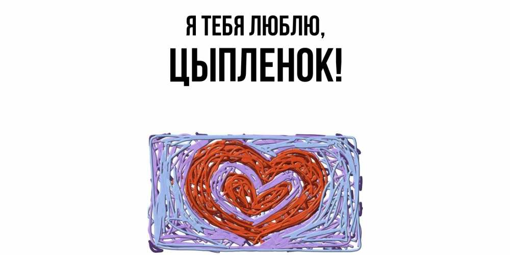 Открытка  для любимых и родных. цыпленок, Я тебя люблю  