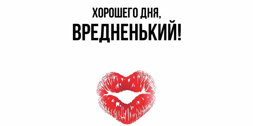 Открытка  для любимых и родных. вредненький, Хорошего дня  