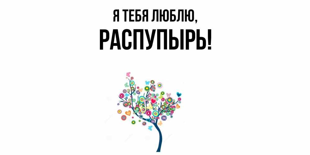 Открытка  для любимых и родных. распупырь, Я тебя люблю  