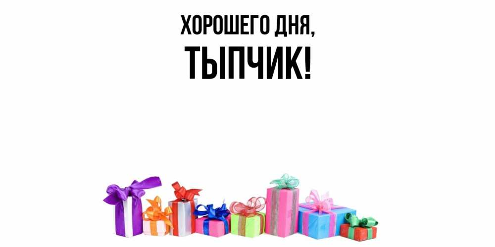 Открытка  для любимых и родных. тыпчик, Хорошего дня  