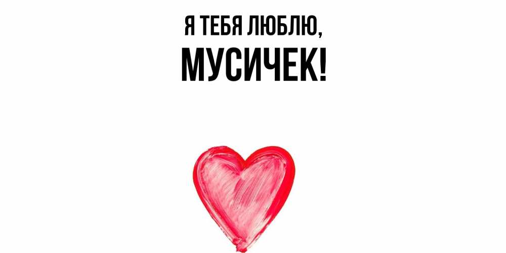 Открытка  для любимых и родных. мусичек, Я тебя люблю  