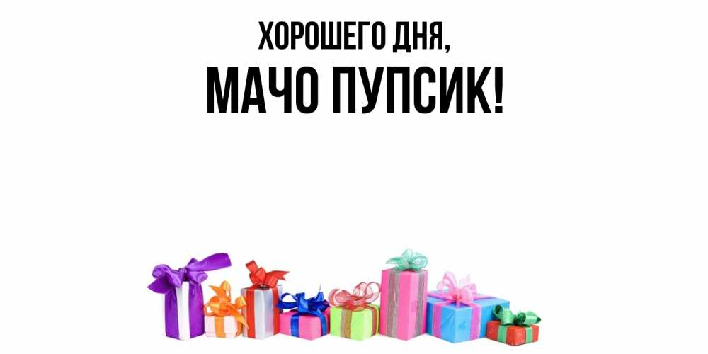 Открытка  для любимых и родных. мачо, Хорошего дня  