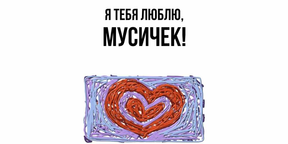 Открытка  для любимых и родных. мусичек, Я тебя люблю  