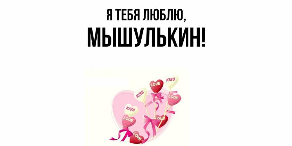 Открытка  для любимых и родных. мышулькин, Я тебя люблю  