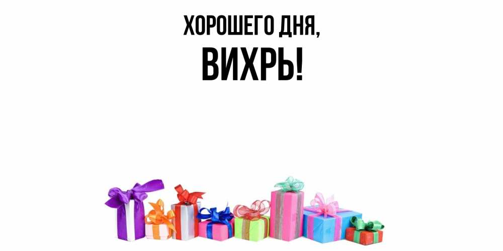 Открытка  для любимых и родных. вихрь, Хорошего дня  