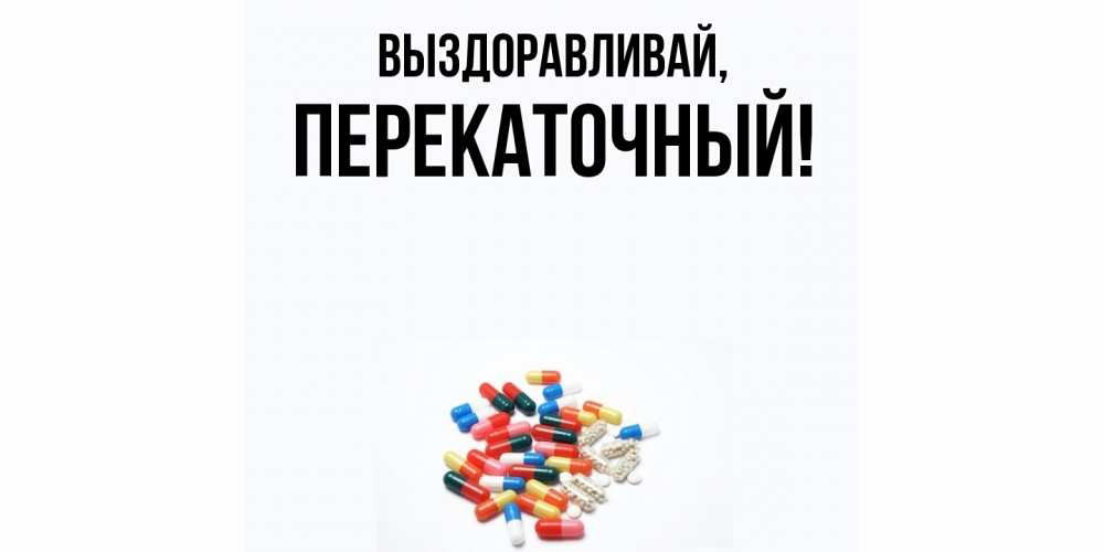 Открытка  для любимых и родных. перекаточный, Выздоравливай  