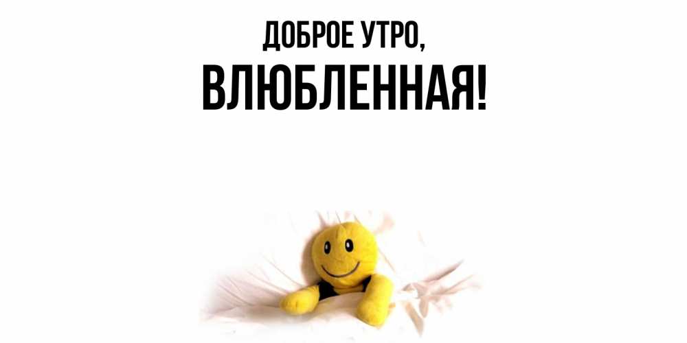 Открытка  для любимых и родных. влюбленная, Доброе утро  