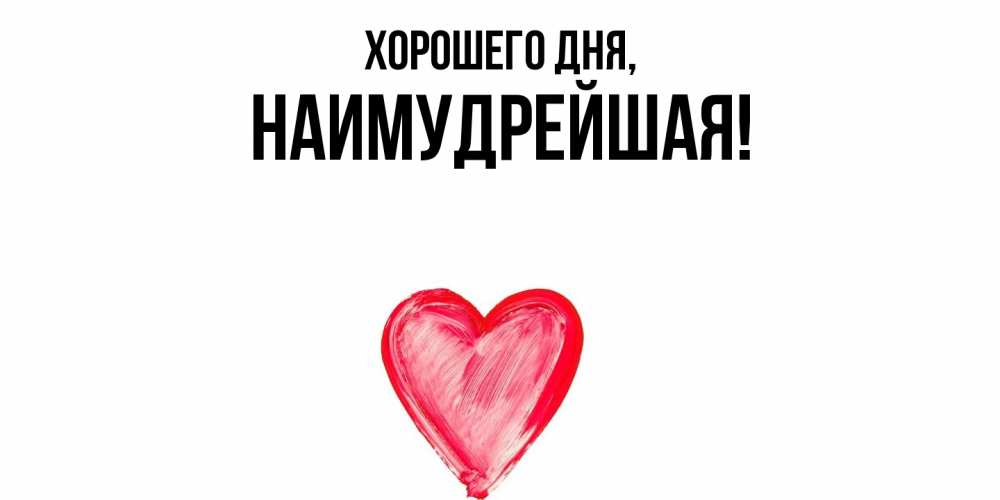 Открытка  для любимых и родных. наимудрейшая, Хорошего дня  