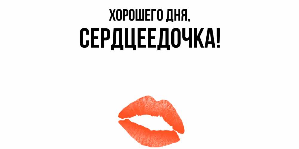 Открытка  для любимых и родных. сердцеедочка, Хорошего дня  