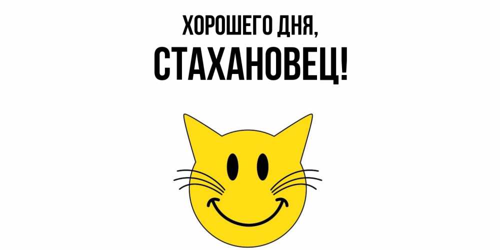 Открытка  для любимых и родных. стахановец, Хорошего дня  