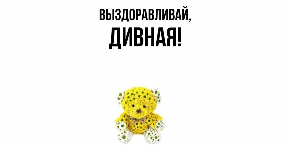 Открытка  для любимых и родных. дивная, Выздоравливай  