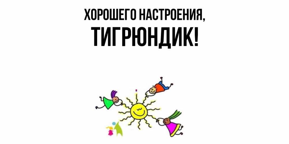 Открытка  для любимых и родных. тигрюндик, Хорошего настроения  