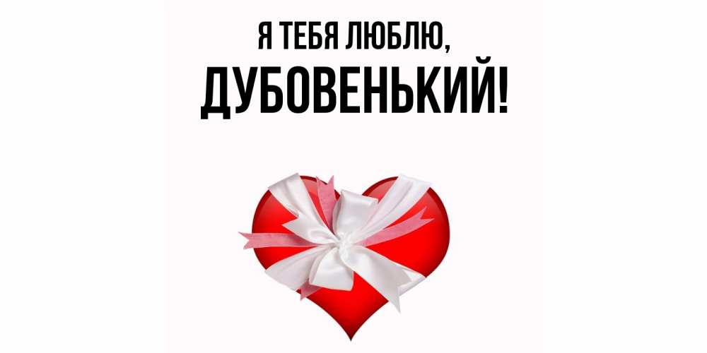 Открытка  для любимых и родных. дубовенький, Я тебя люблю  