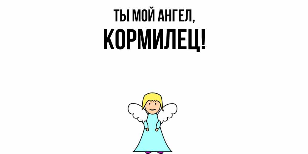 Открытка  для любимых и родных. кормилец, Ты мой ангел  