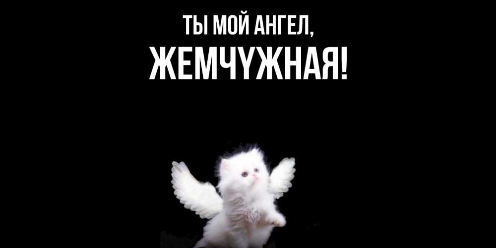 Открытка  для любимых и родных. жемчyжная, Ты мой ангел  