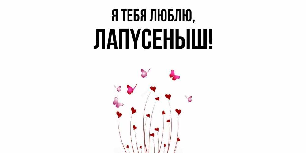 Открытка  для любимых и родных. лапyсеныш, Я тебя люблю  