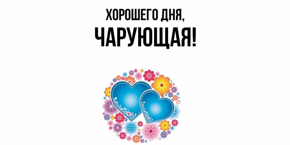Открытка  для любимых и родных. чарующая, Хорошего дня  