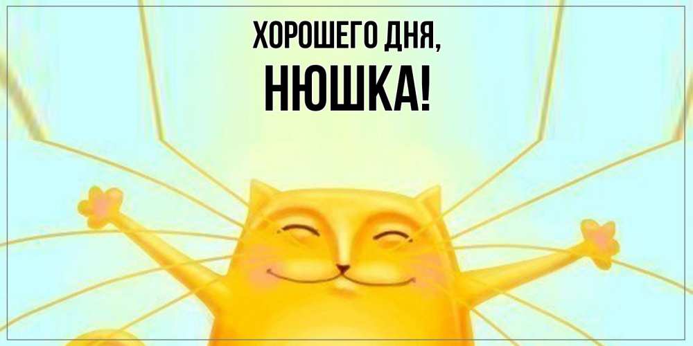 Открытка  для любимых и родных. нюшка, Хорошего дня  