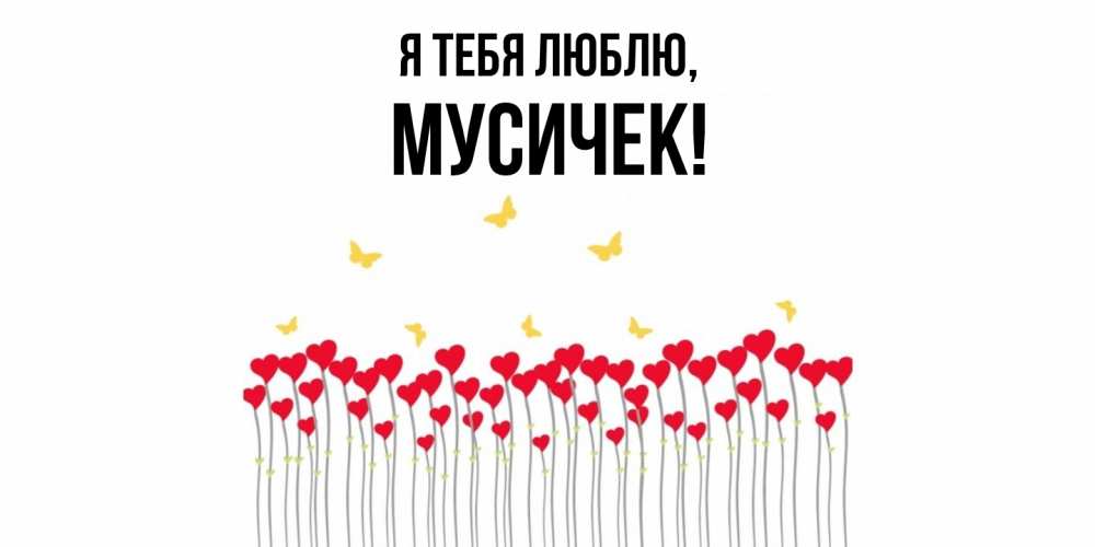 Открытка  для любимых и родных. мусичек, Я тебя люблю  