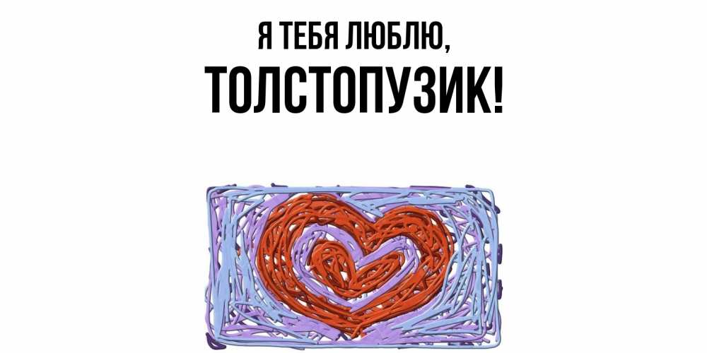 Открытка  для любимых и родных. толстопузик, Я тебя люблю  