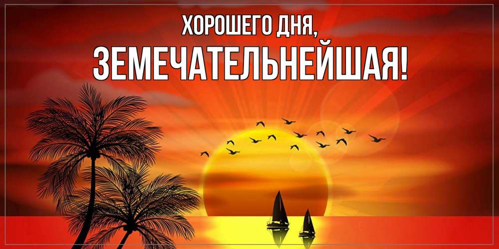 Открытка  для любимых и родных. земечательнейшая, Хорошего дня  