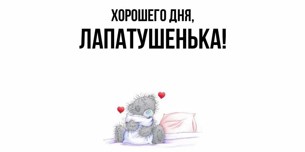 Открытка  для любимых и родных. лапатушенька, Хорошего дня  
