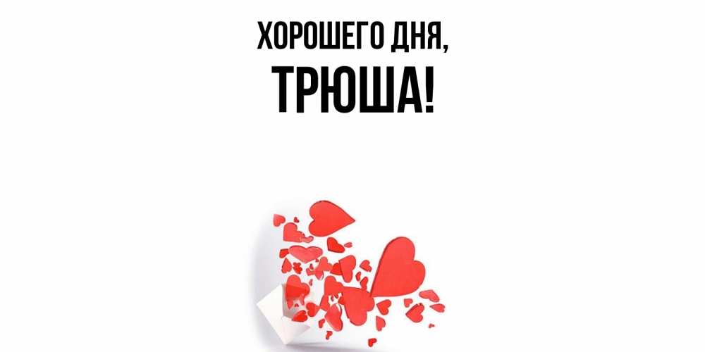 Открытка  для любимых и родных. трюша, Хорошего дня  