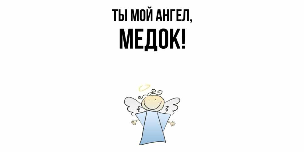 Открытка  для любимых и родных. медок, Ты мой ангел  