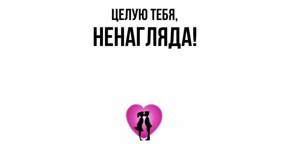 Открытка  для любимых и родных. ненагляда, Целую тебя  